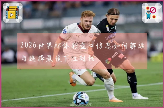 2026世界杯体彩盘口信息如何解读与选择最佳下注时机